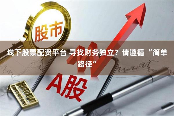 线下股票配资平台 寻找财务独立？请遵循 “简单路径”