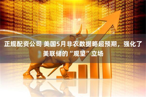 正规配资公司 美国5月非农数据略超预期，强化了美联储的“观望”立场