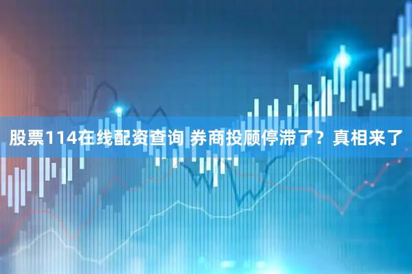 股票114在线配资查询 券商投顾停滞了？真相来了