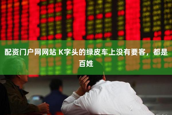 配资门户网网站 K字头的绿皮车上没有要客，都是百姓
