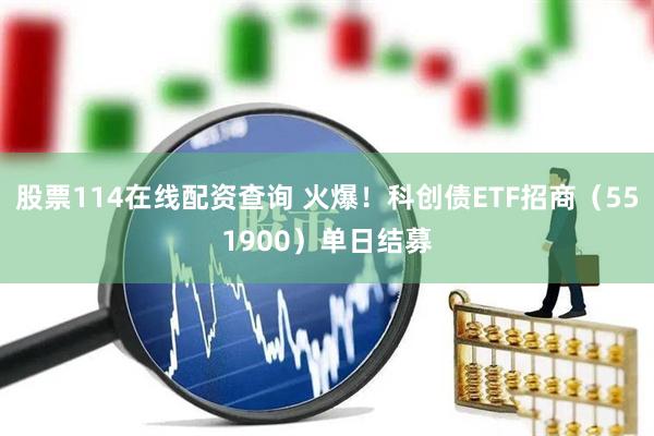 股票114在线配资查询 火爆！科创债ETF招商（551900）单日结募