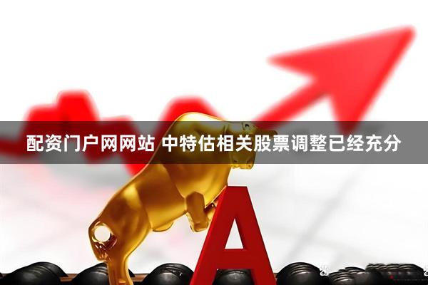 配资门户网网站 中特估相关股票调整已经充分