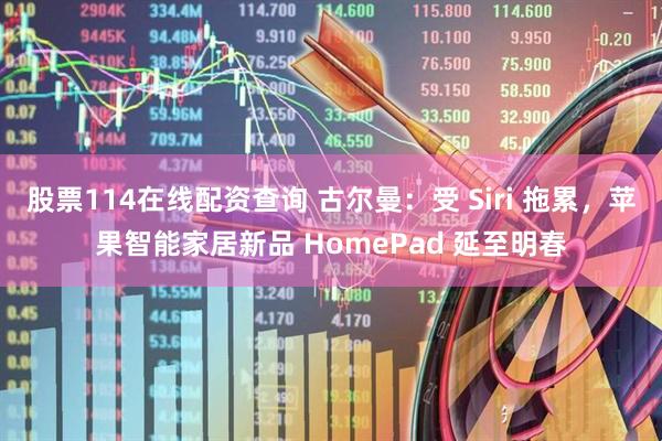 股票114在线配资查询 古尔曼：受 Siri 拖累，苹果智能家居新品 HomePad 延至明春