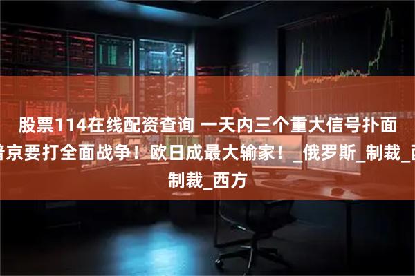 股票114在线配资查询 一天内三个重大信号扑面，普京要打全面战争！欧日成最大输家！_俄罗斯_制裁_西方