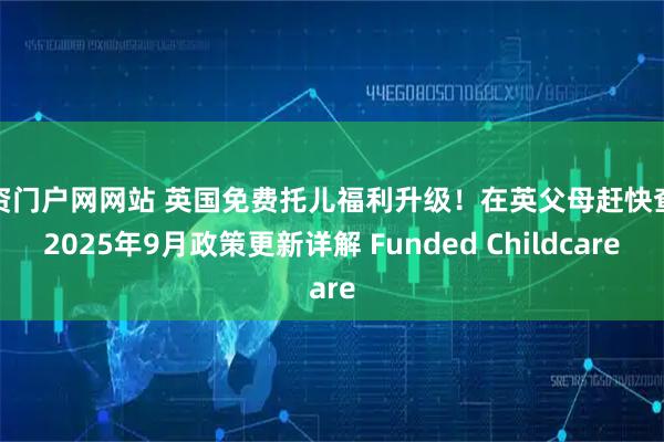 配资门户网网站 英国免费托儿福利升级！在英父母赶快查看2025年9月政策更新详解 Funded Childcare