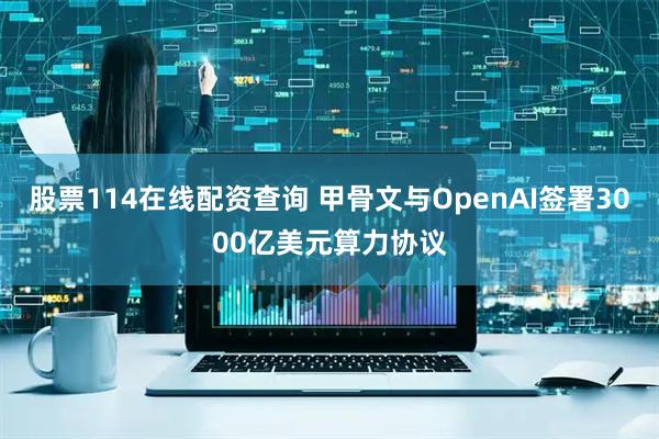股票114在线配资查询 甲骨文与OpenAI签署3000亿美元算力协议