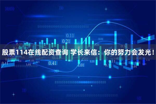 股票114在线配资查询 学长来信：你的努力会发光！